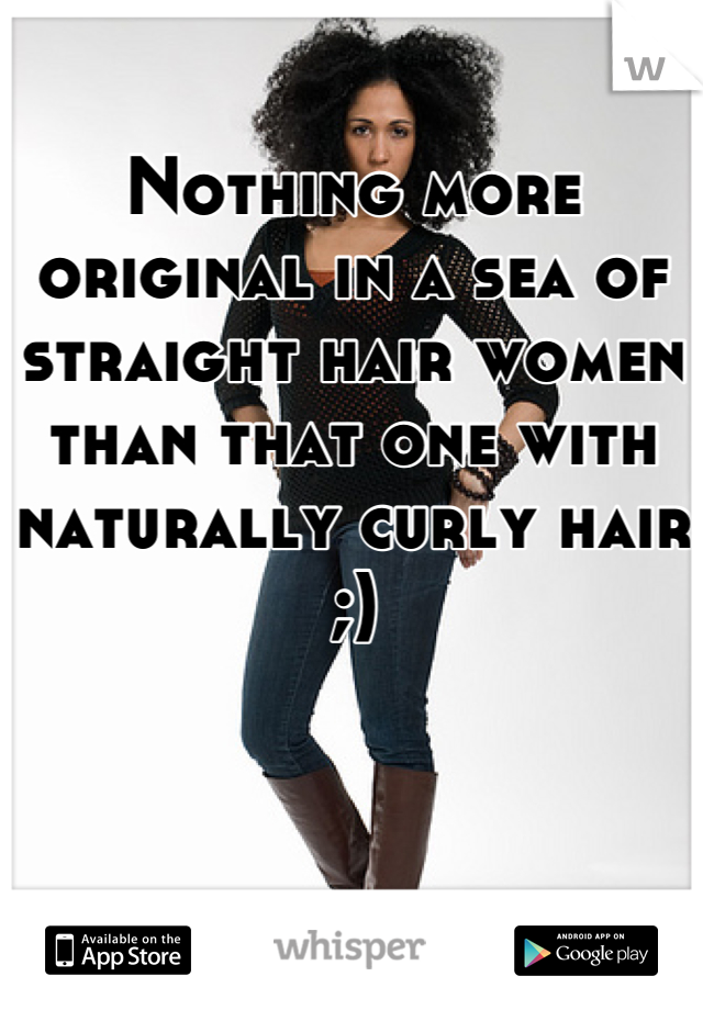 Nothing more original in a sea of straight hair women than that one with naturally curly hair ;)