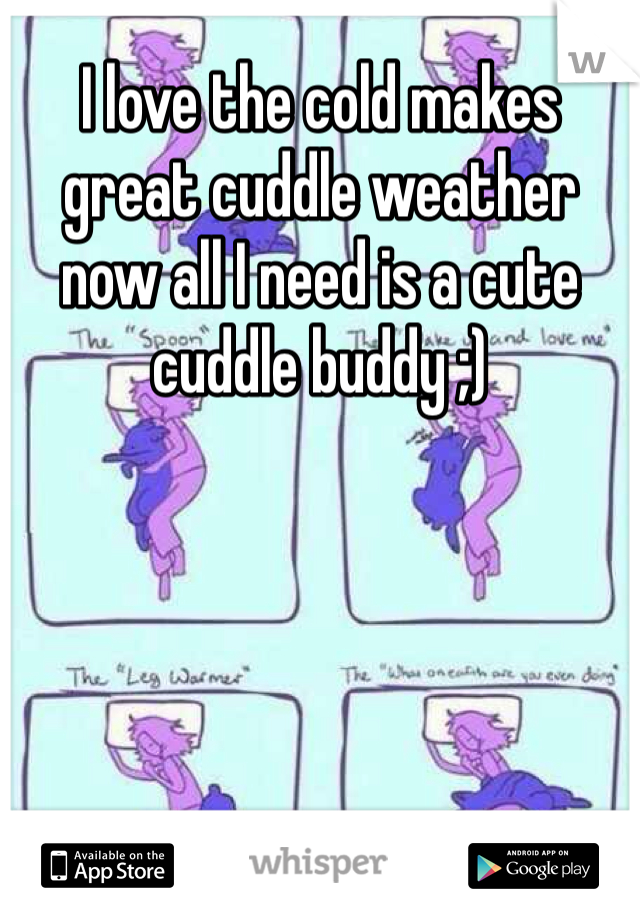 I love the cold makes great cuddle weather now all I need is a cute cuddle buddy ;) 