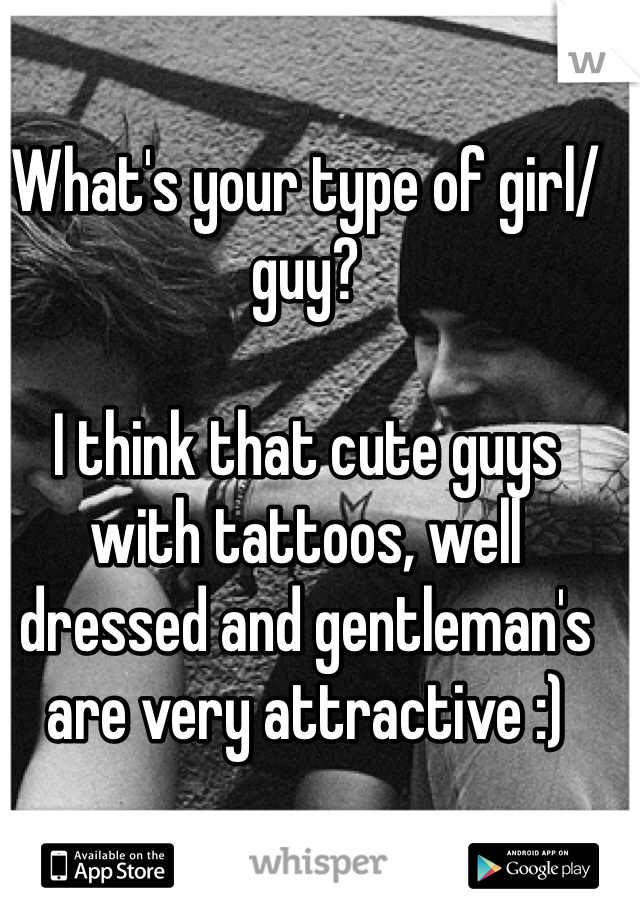 What's your type of girl/guy? 

I think that cute guys with tattoos, well dressed and gentleman's are very attractive :)