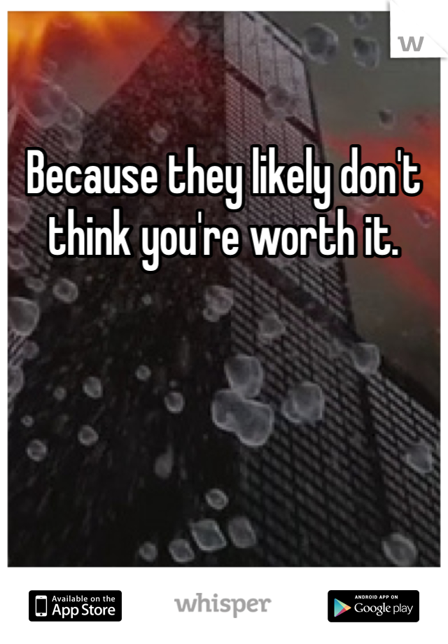 Because they likely don't think you're worth it. 