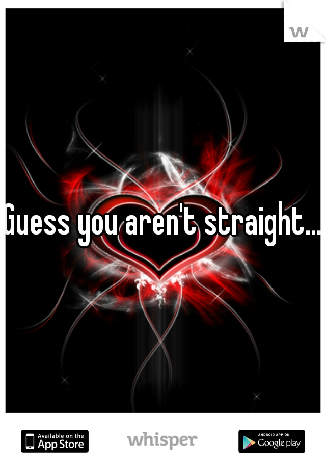 Guess you aren't straight...