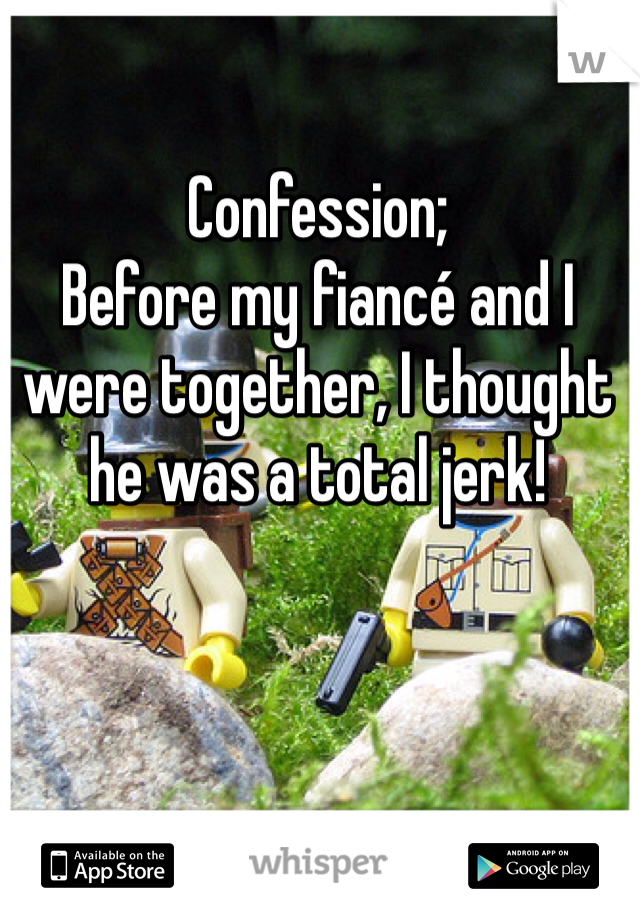 Confession;
Before my fiancé and I were together, I thought he was a total jerk! 