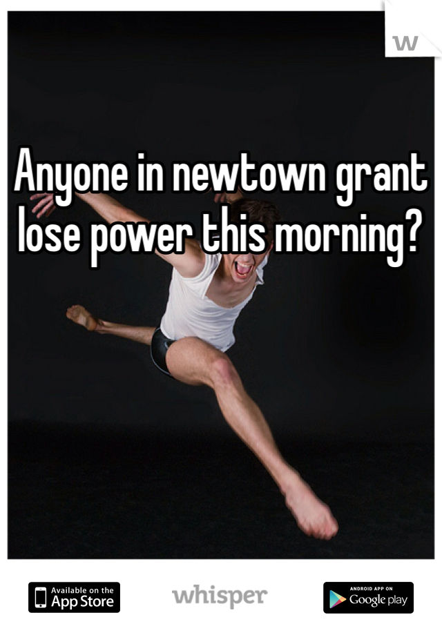 Anyone in newtown grant lose power this morning?