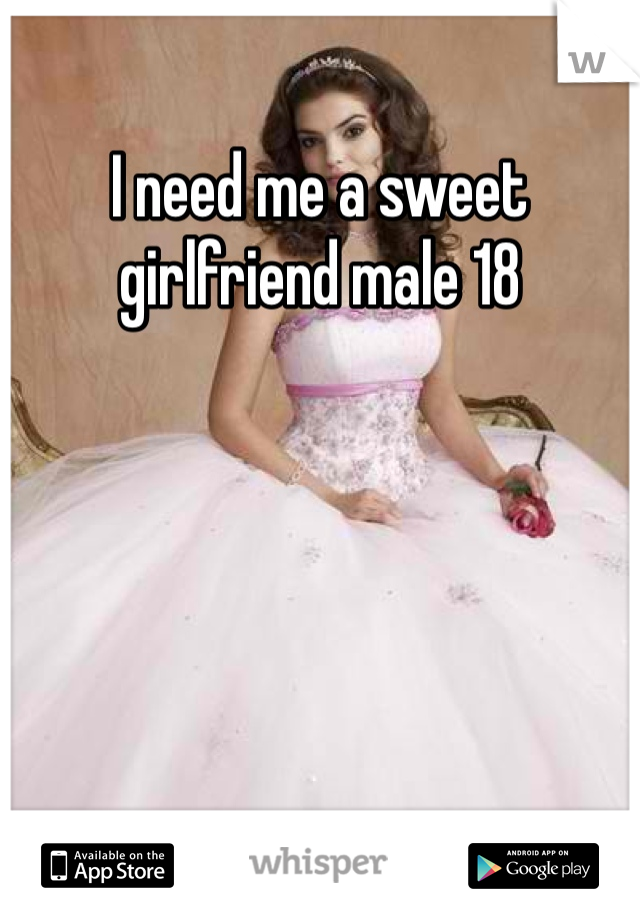I need me a sweet girlfriend male 18 