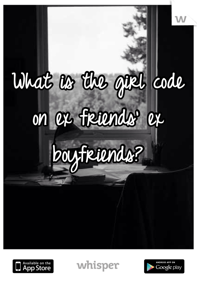 What is the girl code on ex friends' ex boyfriends?