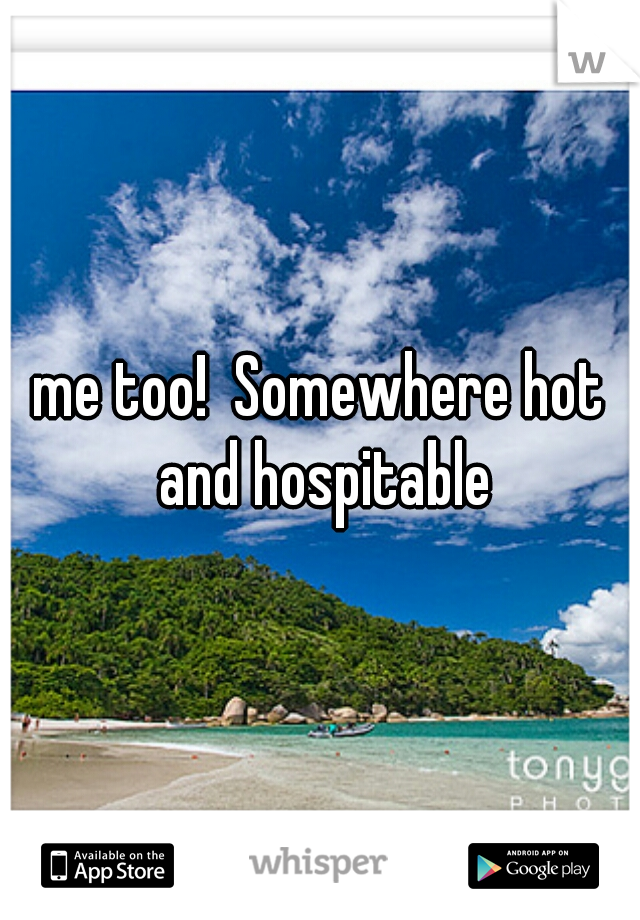 me too!  Somewhere hot and hospitable