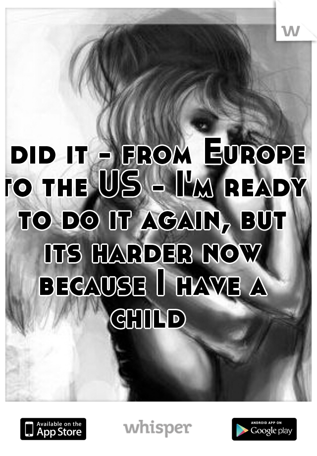 I did it - from Europe to the US - I'm ready to do it again, but its harder now because I have a child 