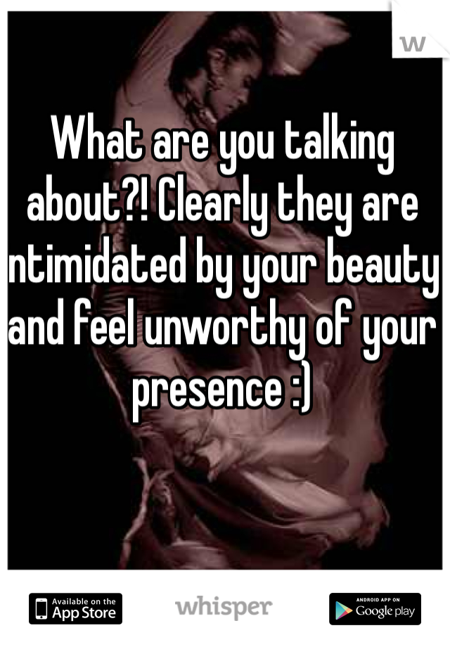 What are you talking about?! Clearly they are intimidated by your beauty and feel unworthy of your presence :)