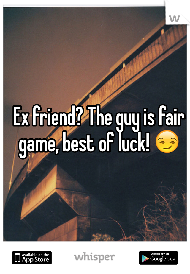 Ex friend? The guy is fair game, best of luck! 😏