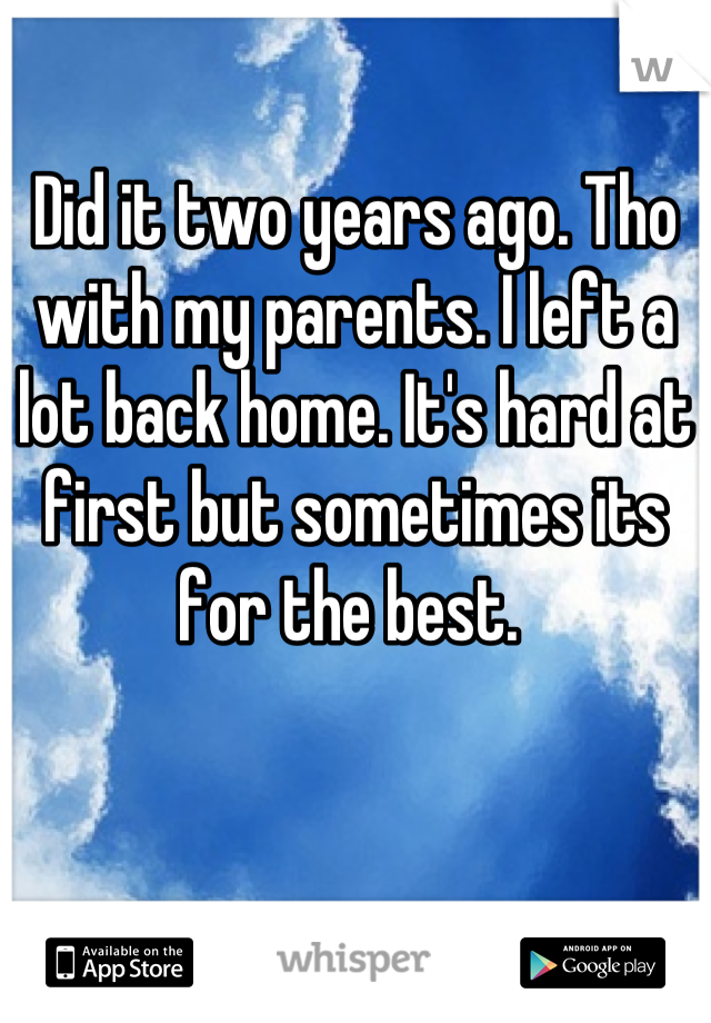 Did it two years ago. Tho with my parents. I left a lot back home. It's hard at first but sometimes its for the best. 