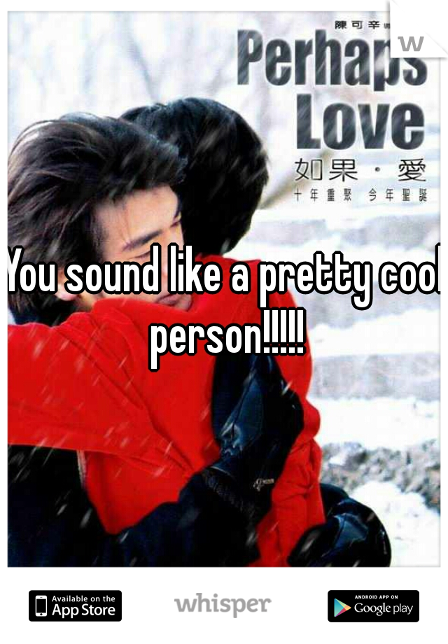 You sound like a pretty cool person!!!!!