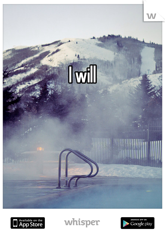 I will