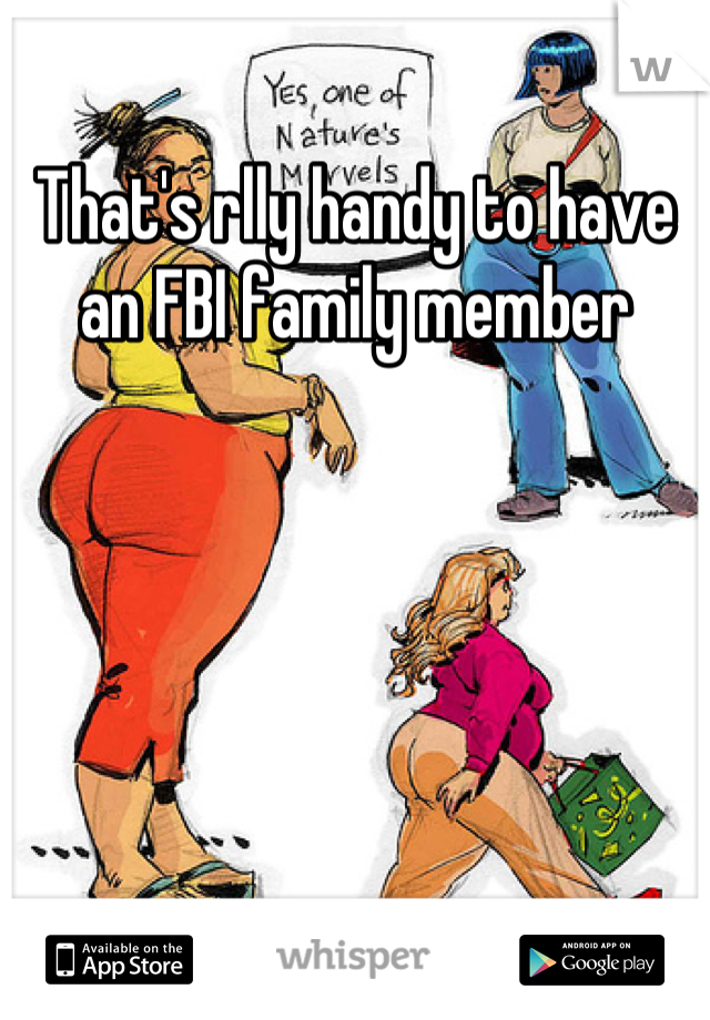 That's rlly handy to have an FBI family member