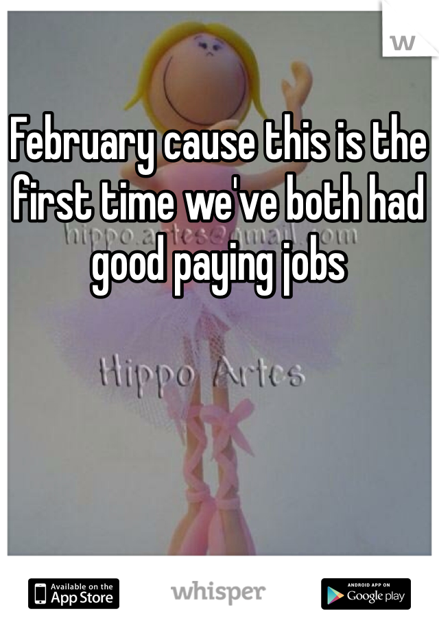 February cause this is the first time we've both had good paying jobs 