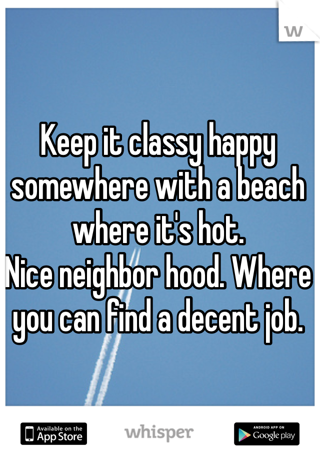 Keep it classy happy somewhere with a beach where it's hot. 
Nice neighbor hood. Where you can find a decent job. 