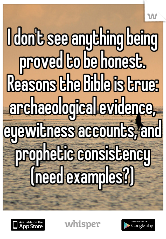 I don't see anything being proved to be honest. Reasons the Bible is true: archaeological evidence, eyewitness accounts, and prophetic consistency (need examples?)