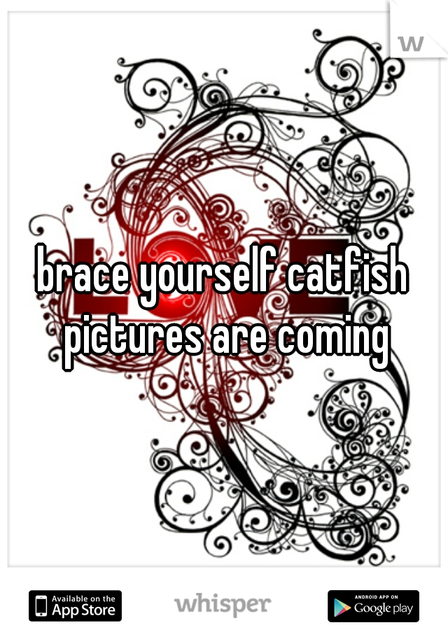 brace yourself catfish pictures are coming