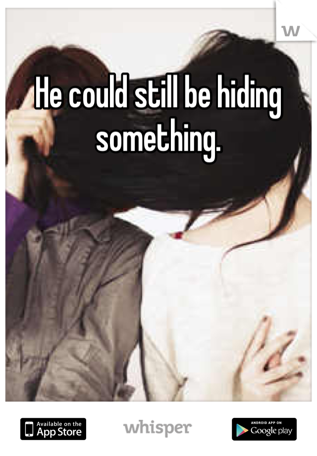 He could still be hiding something. 