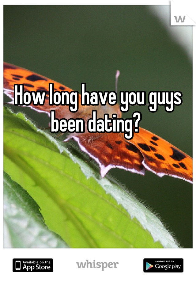 How long have you guys been dating? 