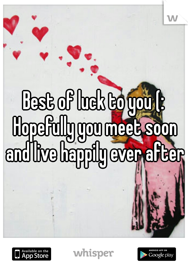 Best of luck to you (: Hopefully you meet soon and live happily ever after!