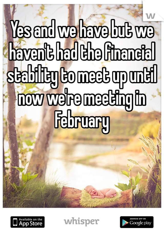 Yes and we have but we haven't had the financial stability to meet up until now we're meeting in February 