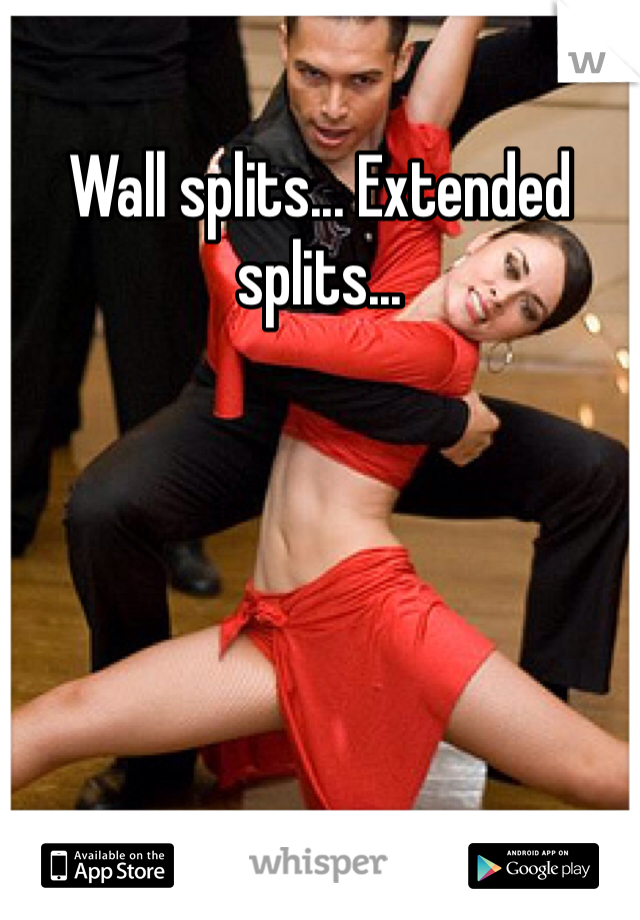 Wall splits... Extended splits... 