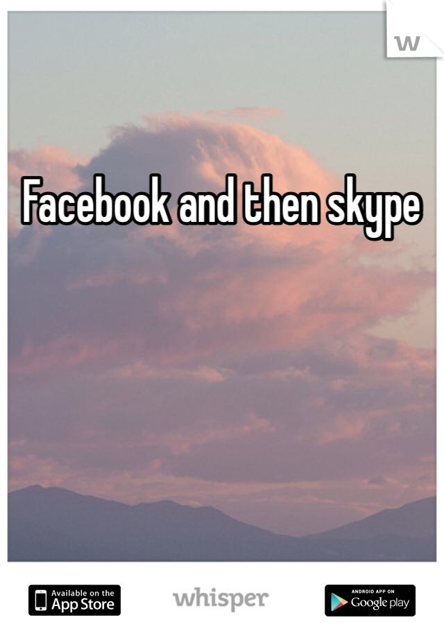 Facebook and then skype