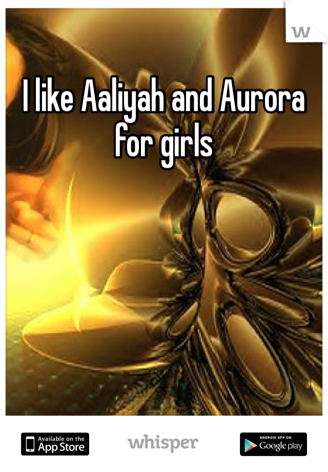 I like Aaliyah and Aurora for girls 