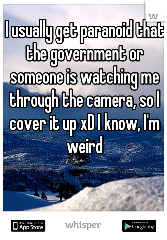 I usually get paranoid that the government or someone is watching me through the camera, so I cover it up xD I know, I'm weird