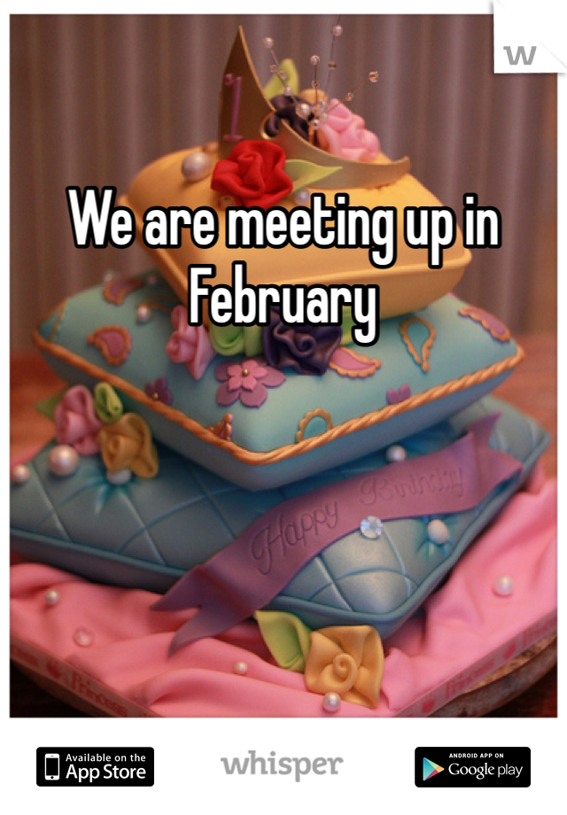 We are meeting up in February 