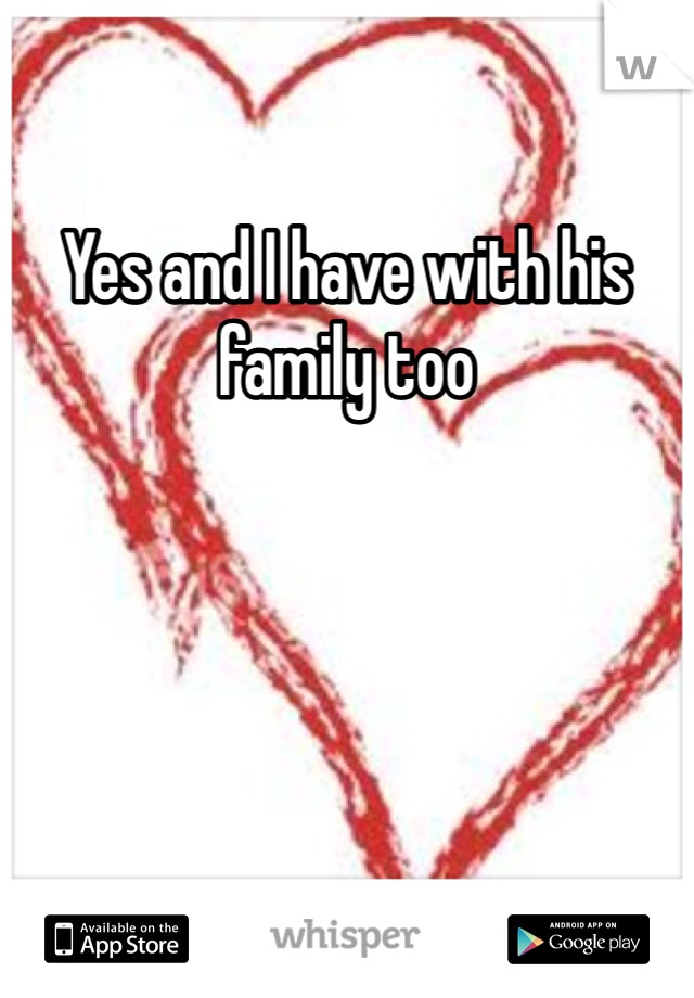 Yes and I have with his family too