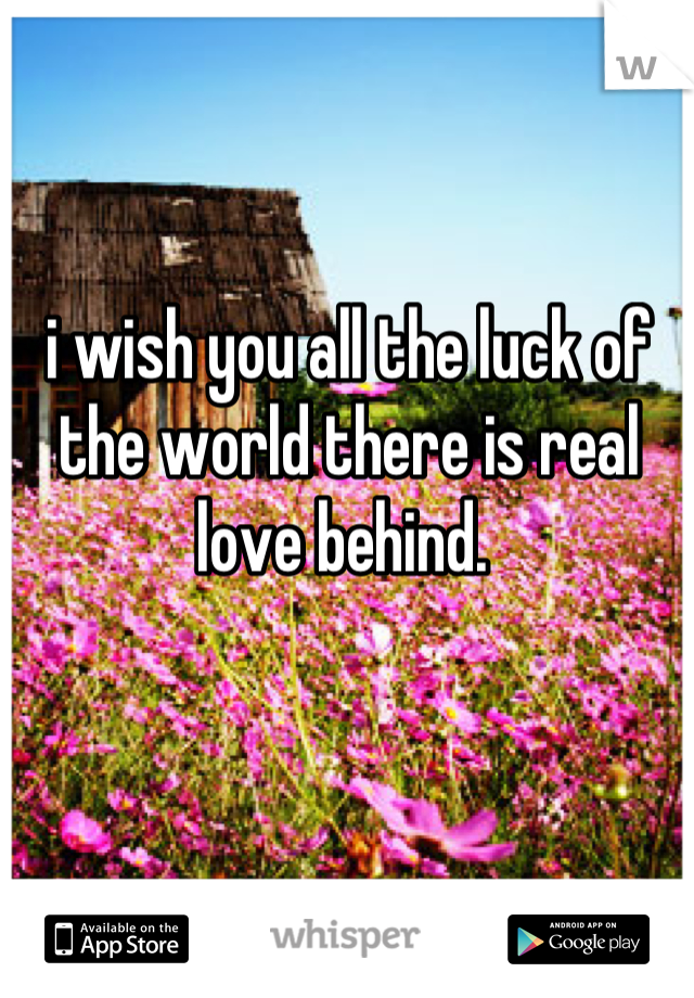 i wish you all the luck of the world there is real love behind. 
