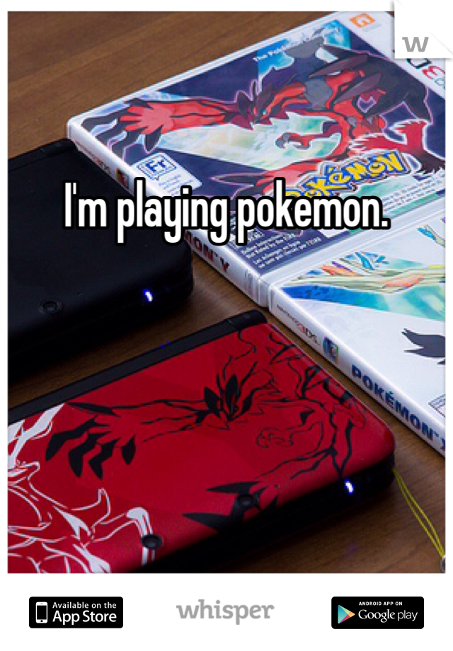 I'm playing pokemon.