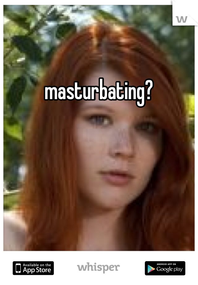 masturbating?