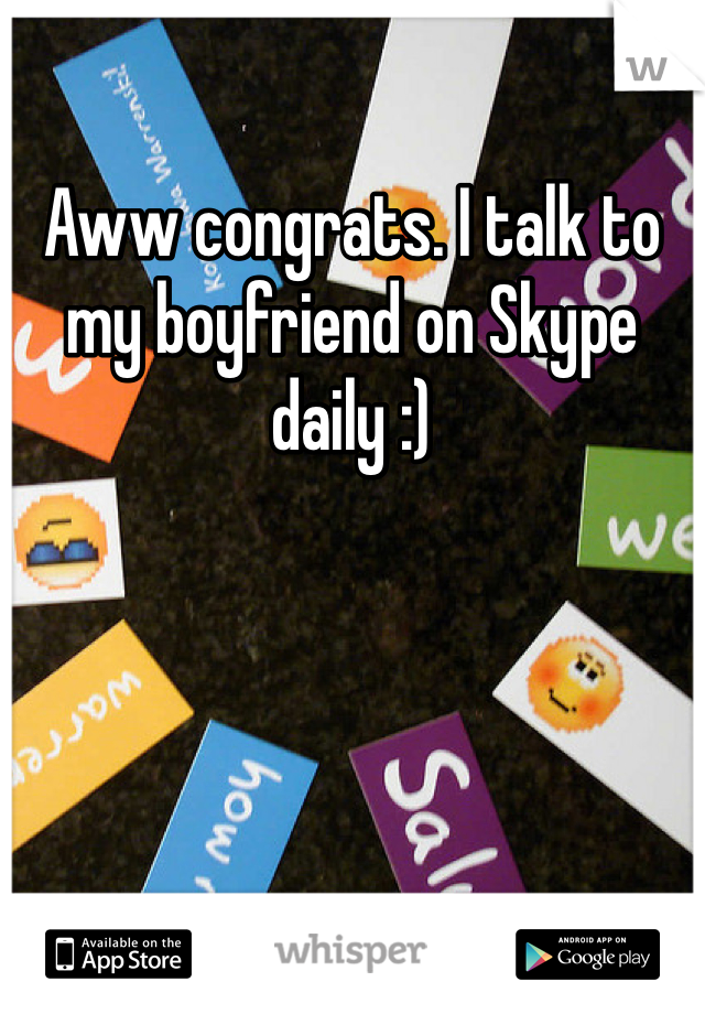 Aww congrats. I talk to my boyfriend on Skype daily :)