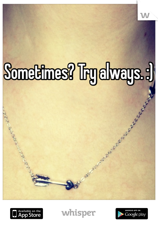 Sometimes? Try always. :)