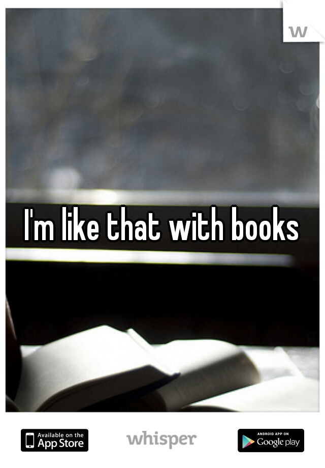 I'm like that with books