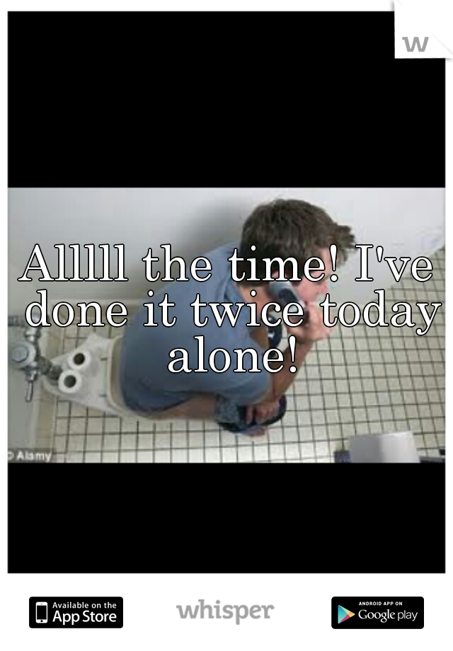 Alllll the time! I've done it twice today alone!