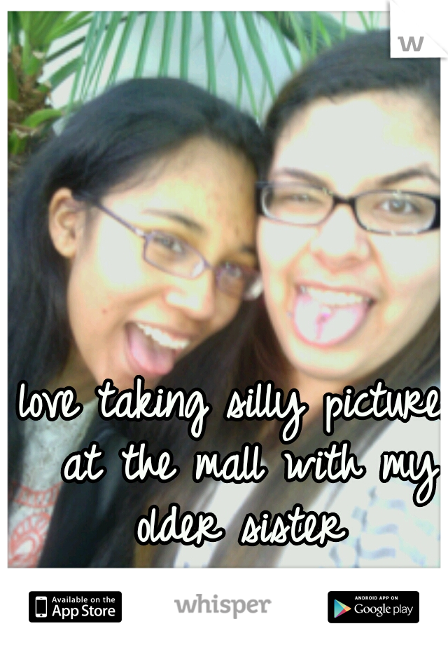 love taking silly pictures at the mall with my older sister 