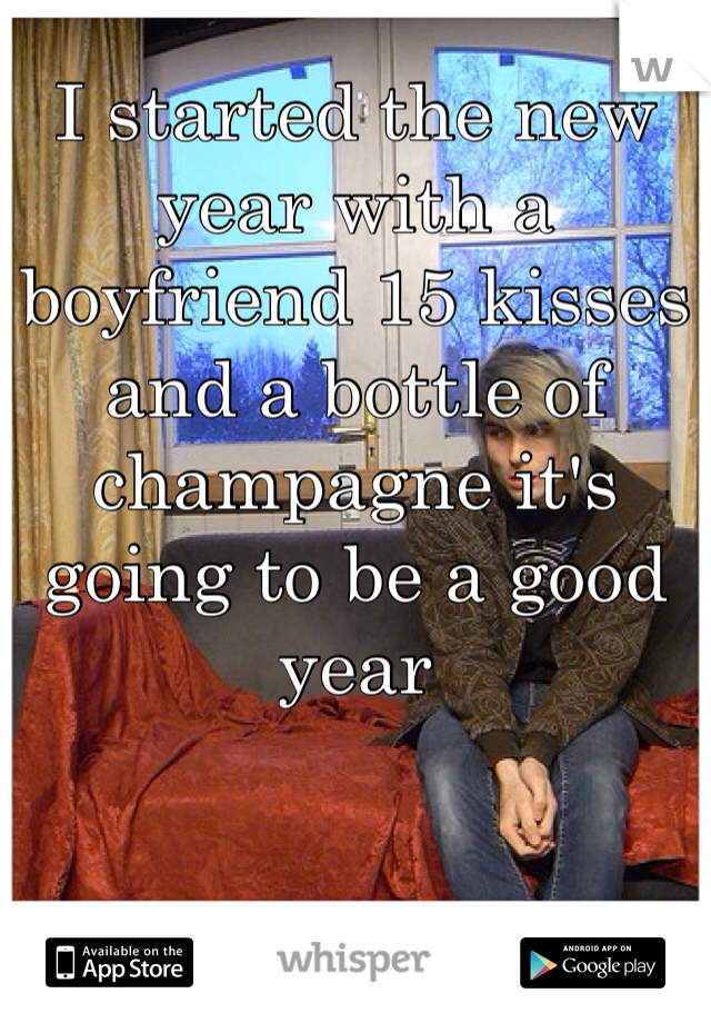 I started the new year with a boyfriend 15 kisses and a bottle of champagne it's going to be a good year