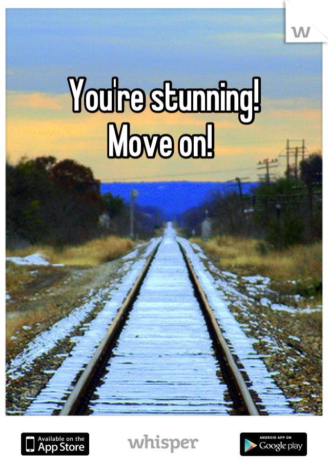 You're stunning! 
Move on! 