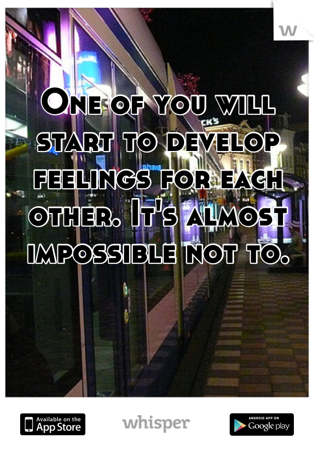 One of you will start to develop feelings for each other. It's almost impossible not to.