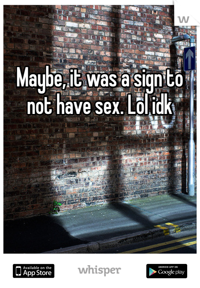 Maybe, it was a sign to not have sex. Lol idk