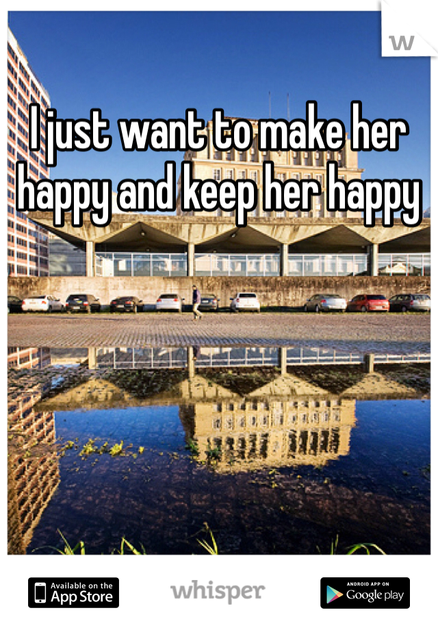 I just want to make her happy and keep her happy 