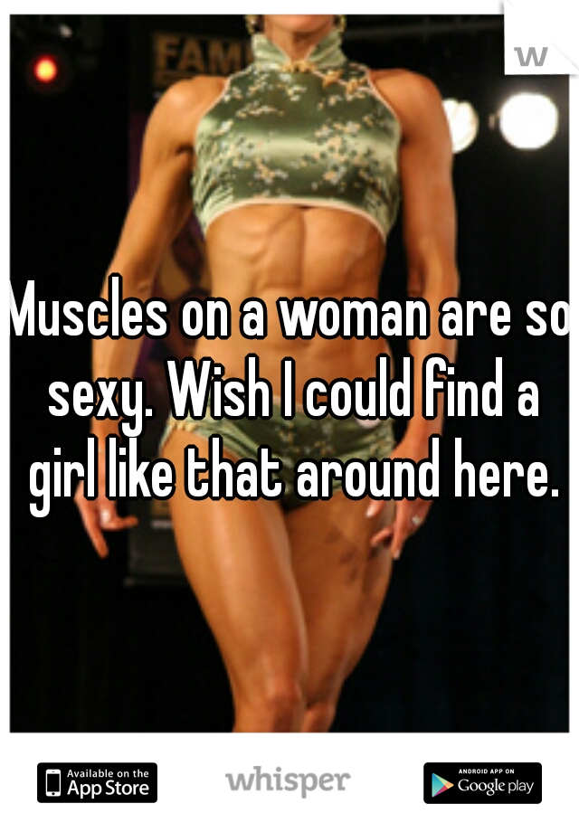 Muscles on a woman are so sexy. Wish I could find a girl like that around here.