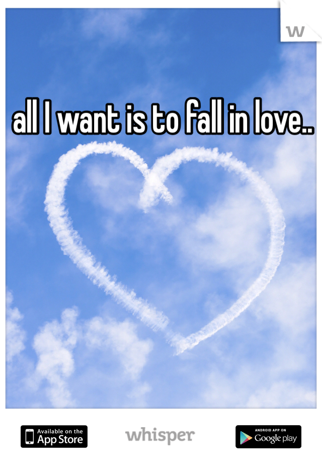 all I want is to fall in love..