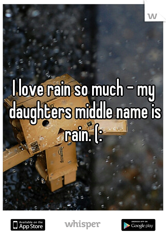 I love rain so much - my daughters middle name is rain. (: 