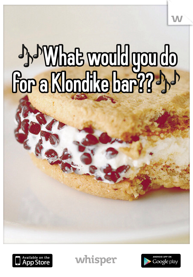 🎶What would you do for a Klondike bar??🎶