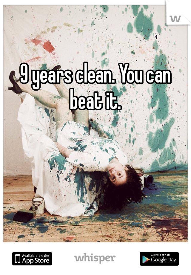9 years clean. You can beat it. 