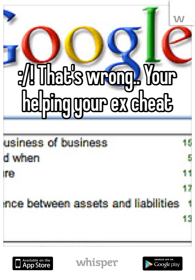 :/! That's wrong.. Your helping your ex cheat